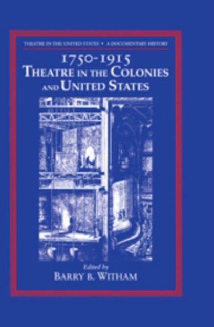 Theatre in the United States: Volume 1, 1750–1915: Theatre in the Colonies and the United States : A Documentary History