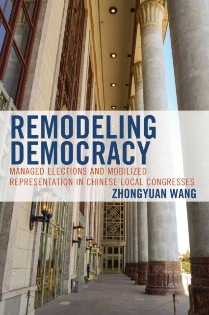 Remodeling Democracy : Managed Elections and Mobilized Representation in Chinese Local Congresses