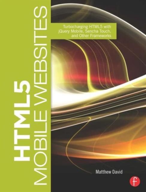HTML5 Mobile Websites : Turbocharging HTML5 with jQuery Mobile, Sencha Touch, and Other Frameworks
