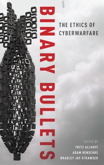 Binary Bullets : The Ethics of Cyberwarfare