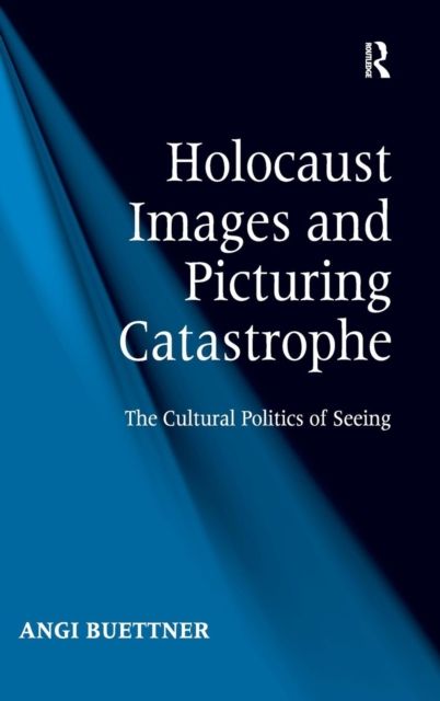 Holocaust Images and Picturing Catastrophe : The Cultural Politics of Seeing
