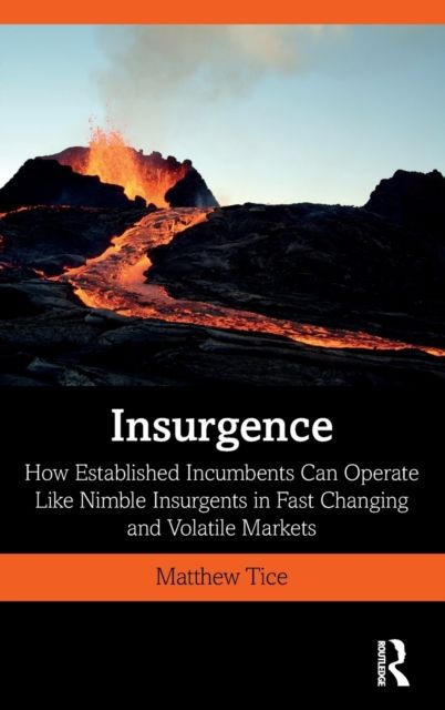 Insurgence : How Established Incumbents Can Operate Like Nimble Insurgents in Fast Changing and Volatile Markets