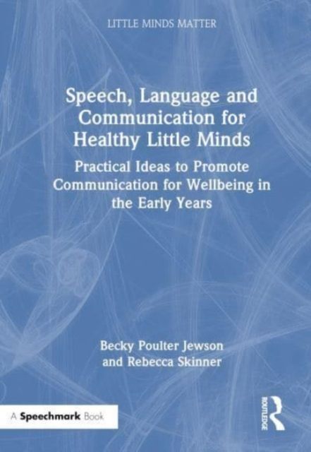 Speech, Language and Communication for Healthy Little Minds : Practical Ideas to Promote Communication for Wellbeing in the Early Years