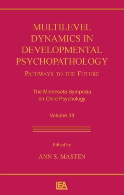 Multilevel Dynamics in Developmental Psychopathology : Pathways to the Future: The Minnesota Symposia on Child Psychology, Volume 34