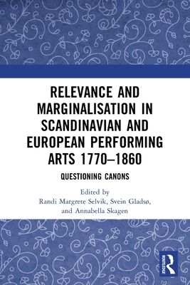 Relevance and Marginalisation in Scandinavian and European Performing Arts 1770–1860 : Questioning Canons