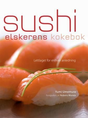 Sushielskerens kokebok : lettlaget sushi for enhver anledning