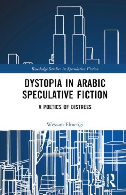 Dystopia in Arabic Speculative Fiction : A Poetics of Distress