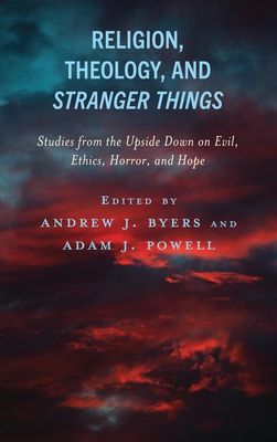 Religion, Theology, and Stranger Things : Studies from the Upside Down on Evil, Ethics, Horror, and Hope