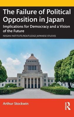 The Failure of Political Opposition in Japan : Implications for Democracy and a Vision of the Future