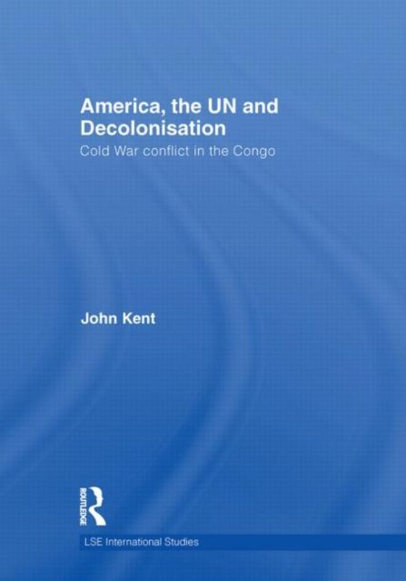 America, the UN and Decolonisation : Cold War Conflict in the Congo