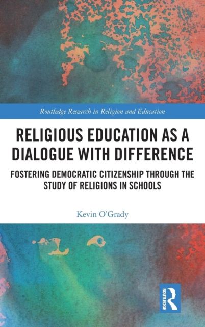 Religious Education as a Dialogue with Difference : Fostering Democratic Citizenship Through the Study of Religions in Schools