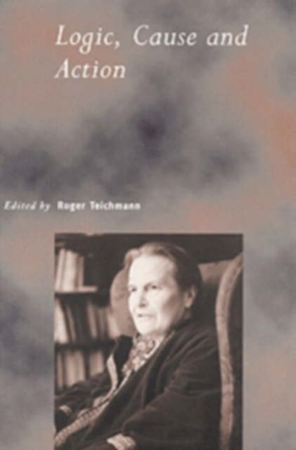 Logic, Cause and Action : Essays in Honour of Elizabeth Anscombe
