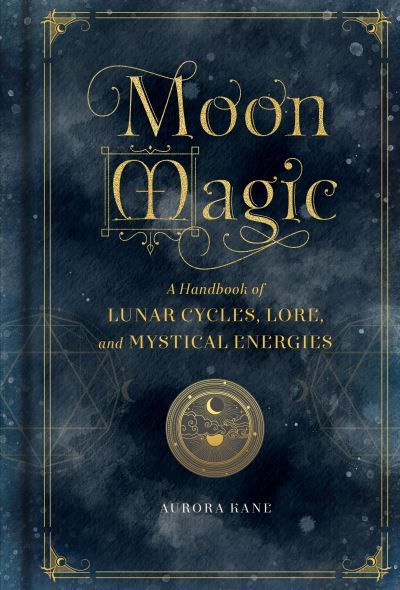 Moon magic : a handbook of lunar cycles, lore, and mystical energies