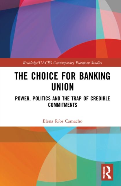 The Choice for Banking Union : Power, Politics and the Trap of Credible Commitments