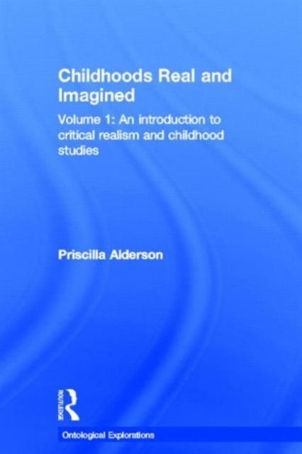 Childhoods Real and Imagined : Volume 1: An introduction to critical realism and childhood studies