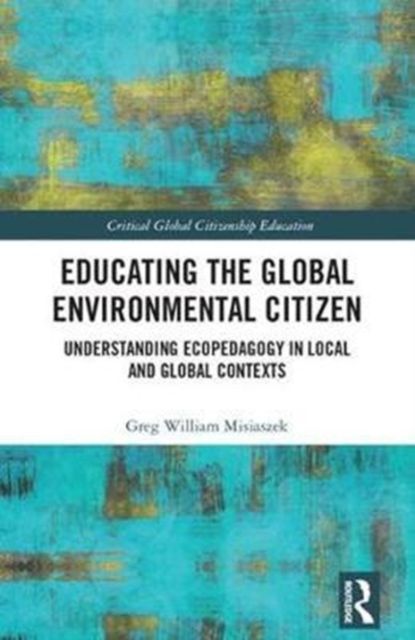 Educating the Global Environmental Citizen : Understanding Ecopedagogy in Local and Global Contexts