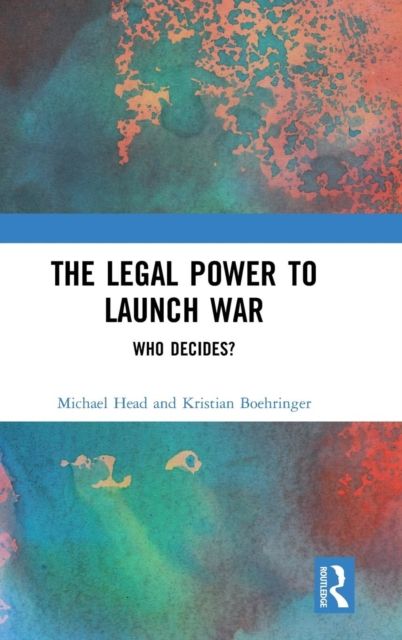 The Legal Power to Launch War : Who Decides?