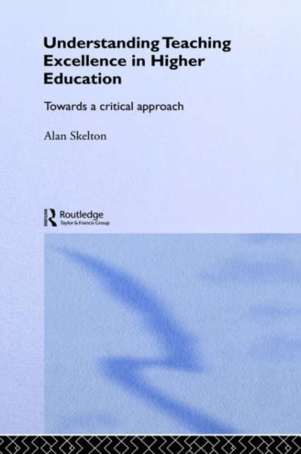 Understanding Teaching Excellence in Higher Education : Towards a Critical Approach