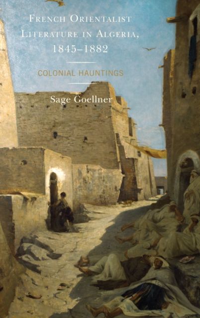 French Orientalist Literature in Algeria, 1845–1882 : Colonial Hauntings