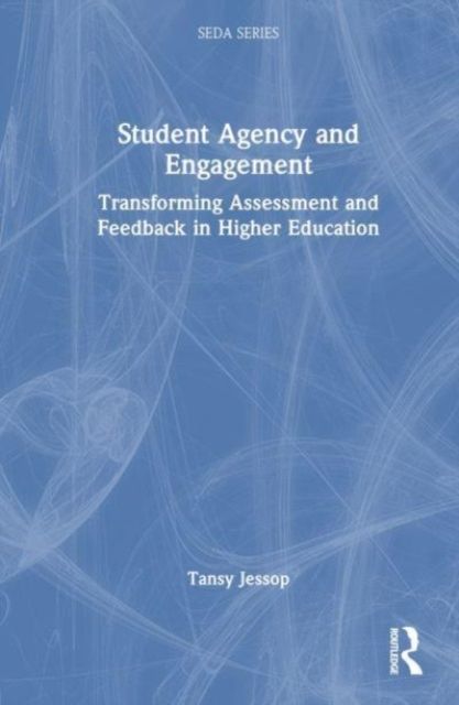 Student Agency and Engagement : Transforming Assessment and Feedback in Higher Education