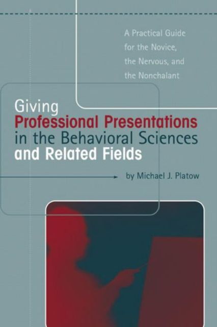 Giving Professional Presentations in the Behavioral Sciences and Related Fields : A Practical Guide for Novice, the Nervous and the Nonchalant