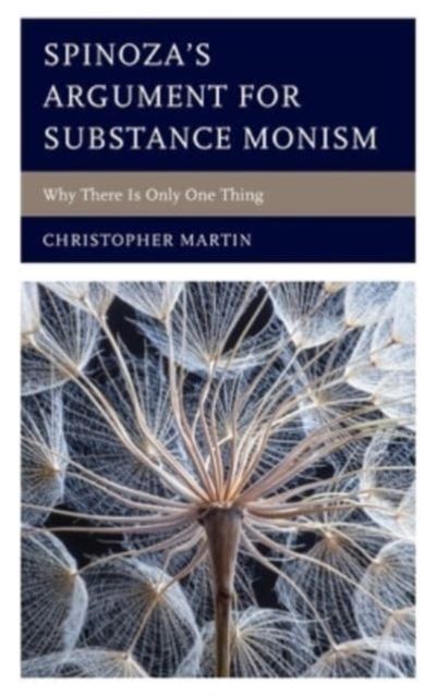 Spinoza’s Argument for Substance Monism : Why There Is Only One Thing
