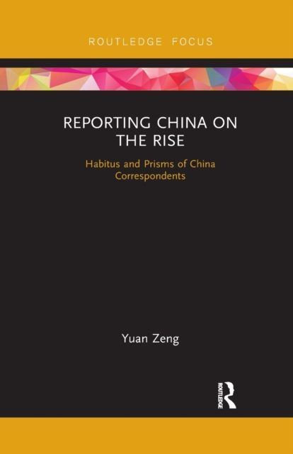 Reporting China on the Rise : Habitus and Prisms of China Correspondents
