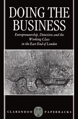 Doing the Business : Entrepreneurship, the Working Class, and Detectives in the East End of London