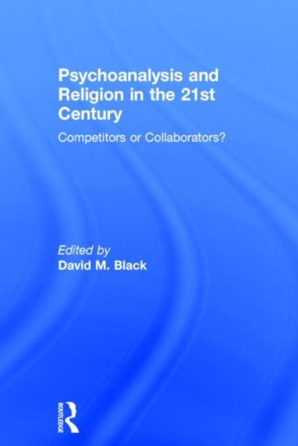 Psychoanalysis and Religion in the 21st Century : Competitors or Collaborators?
