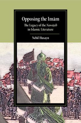Opposing the Imam : The Legacy of the Nawasib in Islamic Literature