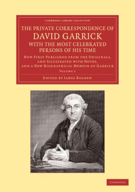 The Private Correspondence of David Garrick with the Most Celebrated Persons of his Time: Volume 1 : Now First Published from the Originals, and Illustrated with Notes, and a New Biographical Memoir of Garrick