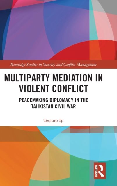 Multiparty Mediation in Violent Conflict : Peacemaking Diplomacy in the Tajikistan Civil War