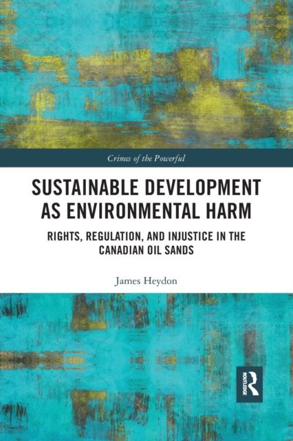 Sustainable Development as Environmental Harm : Rights, Regulation, and Injustice in the Canadian Oil Sands
