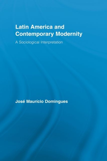 Latin America and Contemporary Modernity : A Sociological Interpretation