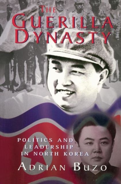 The Guerilla Dynasty : Politics And Leadership In North Korea