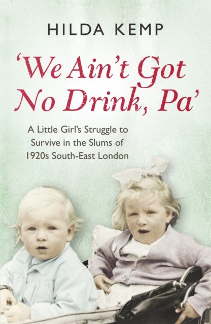 'We Ain't Got No Drink, Pa' : A Little Girl's Struggle to Survive in the Slums of 1920s South East London