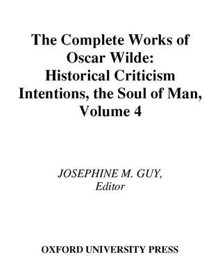 The Complete Works of Oscar Wilde : Volume IV: Criticism: Historical Criticism, Intentions, The Soul of Man