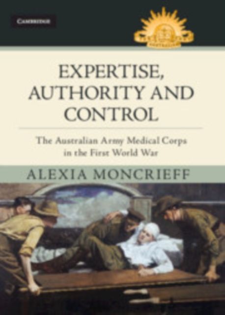 Expertise, Authority and Control : The Australian Army Medical Corps in the First World War