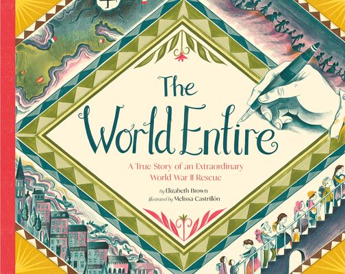 The World Entire : A True Story of an Extraordinary World War II Rescue