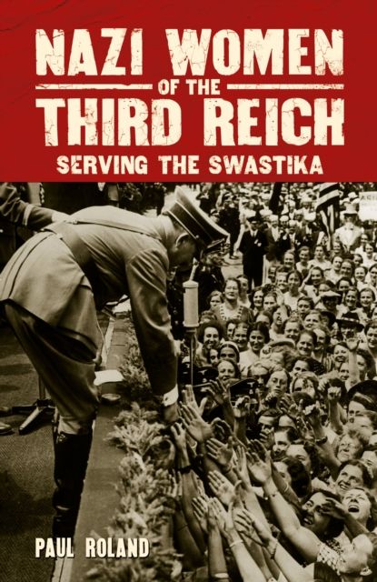 Nazi Women of the Third Reich : Serving the Swastika