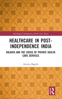Healthcare in Post-Independence India : Kolkata and the Crisis of Private Healthcare Services