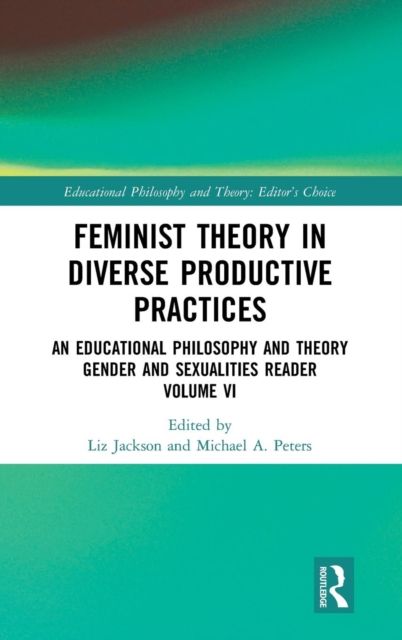 Feminist Theory in Diverse Productive Practices : An Educational Philosophy and Theory Gender and Sexualities Reader, Volume VI
