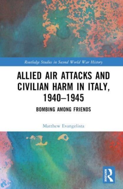 Allied Air Attacks and Civilian Harm in Italy, 1940–1945 : Bombing among Friends