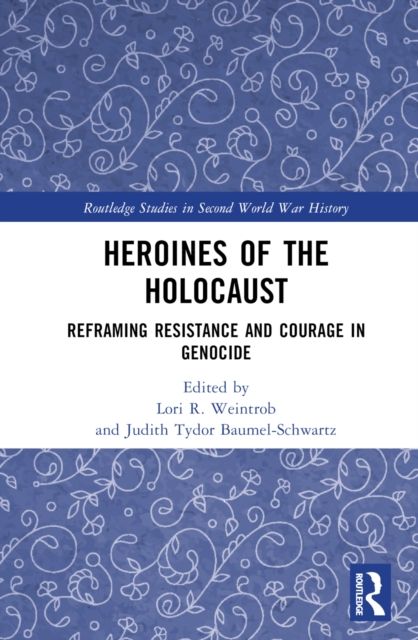 Heroines of the Holocaust : Reframing Resistance and Courage in Genocide