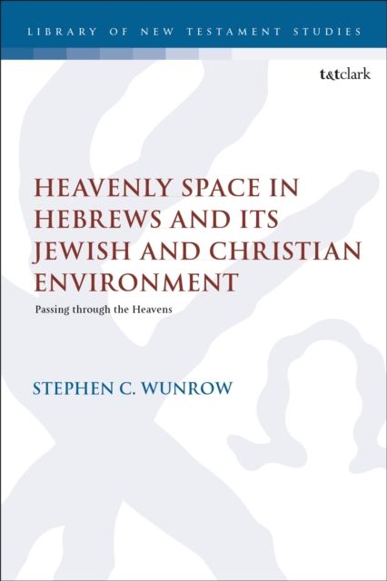 Heavenly Space in Hebrews and Its Jewish and Christian Environment : Passing through the Heavens