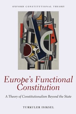 Europe's Functional Constitution : A Theory of Constitutionalism Beyond the State