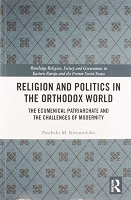 Religion and Politics in the Orthodox World : The Ecumenical Patriarchate and the Challenges of Modernity