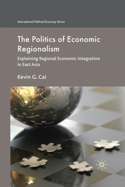 The Politics of Economic Regionalism : Explaining Regional Economic Integration in East Asia