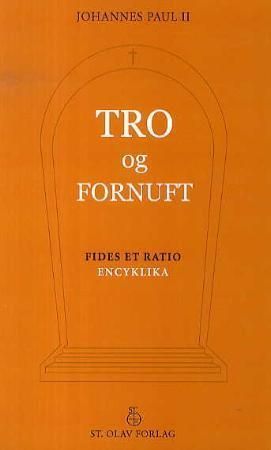 Tro og fornuft : Pave Johannes Paul IIs rundskriv til biskopene i Den katolske kirke om forholdet mellom tro og fornuft