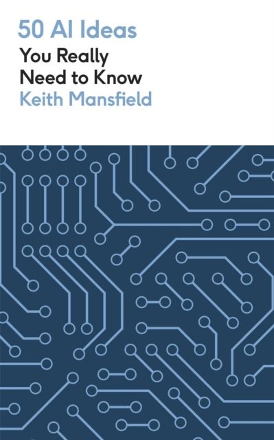 50 AI Ideas You Really Need to Know : A complete introduction to the key concepts and innovation of artificial intelligence